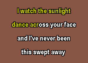 lwatch the sunlight
dance across your face

and I've never been

this swept away