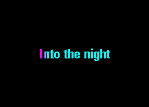 Into the night