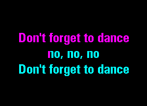 Don't forget to dance

no,no,no
Don't forget to dance