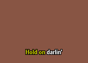 Hold on darlin'