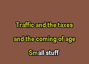 Traffic and the taxes

and the coming of age

Small stuff