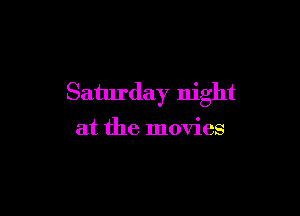 Saturday night

at the movies