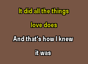 It did all the things

love does
And that's how I knew

it was