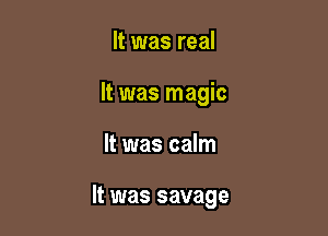 It was real

It was magic

It was calm

It was savage