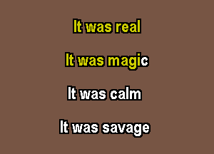It was real

It was magic

It was calm

It was savage