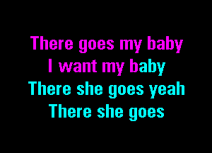 There goes my baby
I want my baby

There she goes yeah
There she goes