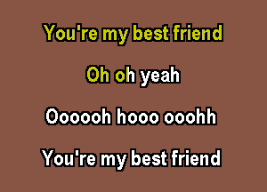 You're my best friend
Oh oh yeah

Oooooh hooo ooohh

You're my best friend