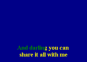 And darling you can
share it all with me