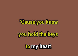 'Cause you know

you hold the keys

to my heart