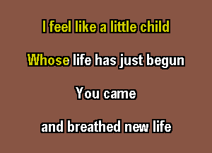 lfeel like a little child

Whose life has just begun

You came

and breathed new life