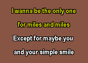 I wanna be the only one

for miles and miles

Except for maybe you

and your simple smile