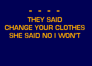 THEY SAID
CHANGE YOUR CLOTHES

SHE SAID NO I WON'T