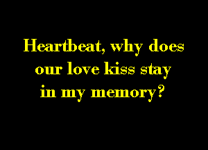 Heartbeat, why does
our love kiss stay
in my memory?

g