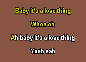 Baby it's a love thing
Whoa oh

Ah baby it's a love thing

Yeah eah