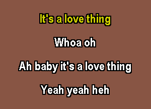 It's a love thing

Whoa oh

Ah baby it's a love thing

Yeah yeah heh