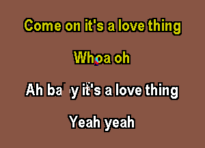 Come on it's a love thing

Whoa oh

Ah ha -y iFs a love thing

Yeah yeah