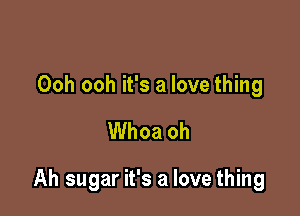 Ooh ooh it's a love thing

Whoa oh

Ah sugar it's a love thing