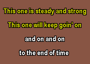 This one is steady and strong

This one will keep goin' on
and on and on

to the end of time