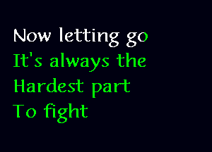 Now letting go
It's always the

Hardest part
To fight