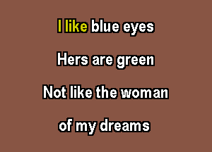 I like blue eyes

Hers are green
Not like the woman

of my dreams