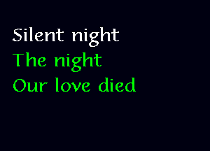 Silent night
The night

Our love died
