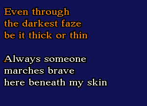 Even through
the darkest faze
be it thick or thin

Always someone
marches brave
here beneath my skin