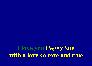 I love you Pego gy Sue
Wlth a love so rare and true
