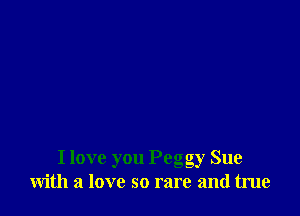 I love you Pego gy Sue
Wlth a love so rare and true