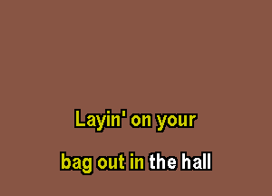 Layin' on your

bag out in the hall