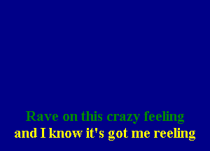 Rave on this crazy feeling
and I knowr it's got me reeling