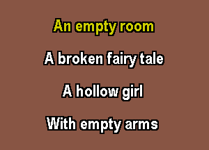 An empty room

A broken fairy tale

A hollow girl
With empty arms