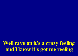 Well rave on it's a crazy feeling
and I knowr it's got me reeling