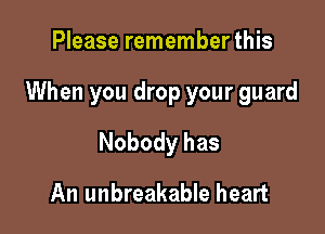 Please remember this

When you drop your guard

Nobody has
An unbreakable heart