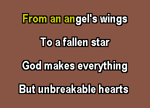 From an angel's wings

To a fallen star

God makes everything

But unbreakable hearts