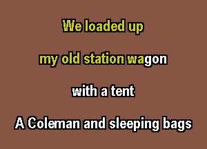 We loaded up
my old station wagon

with a tent

A Coleman and sleeping bags