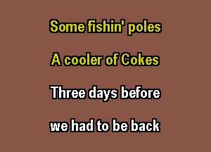 Some fishin' poles

A cooler of Cakes
Three days before

we had to be back