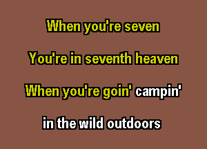 When you're seven

You're in seventh heaven

When you're goin' campin'

in the wild outdoors