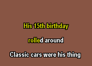 His 15th birthday

rolled around

Classic cars were his thing