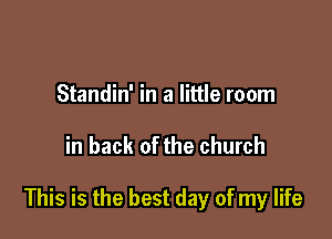 Standin' in a little room

in back of the church

This is the best day of my life