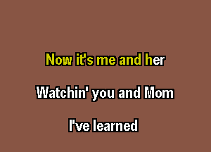 Now it's me and her

Watchin' you and Mom

I've learned