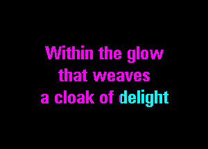 Within the glow

that weaves
a cloak of delight