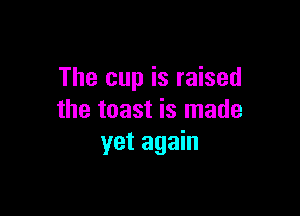 The cup is raised

the toast is made
yet again