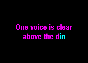 One voice is clear

above the din