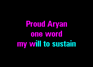Proud Aryan

one word
my will to sustain