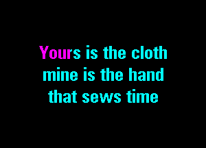 Yours is the cloth

mine is the hand
that sews time