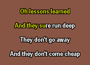 0h lessons learned
And they sure run deep

They don't go away

And they don't come cheap