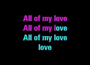 All of my love
All of my love

All of my love
love