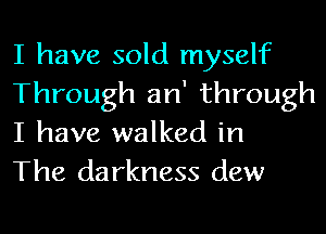 I have sold myself
Through 311' through
I have walked in

The darkness dew