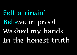 Felt a rinsin'
Believe in proof

Washed my hands
In the honest truth