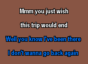 Mmm you just wish

this trip would end